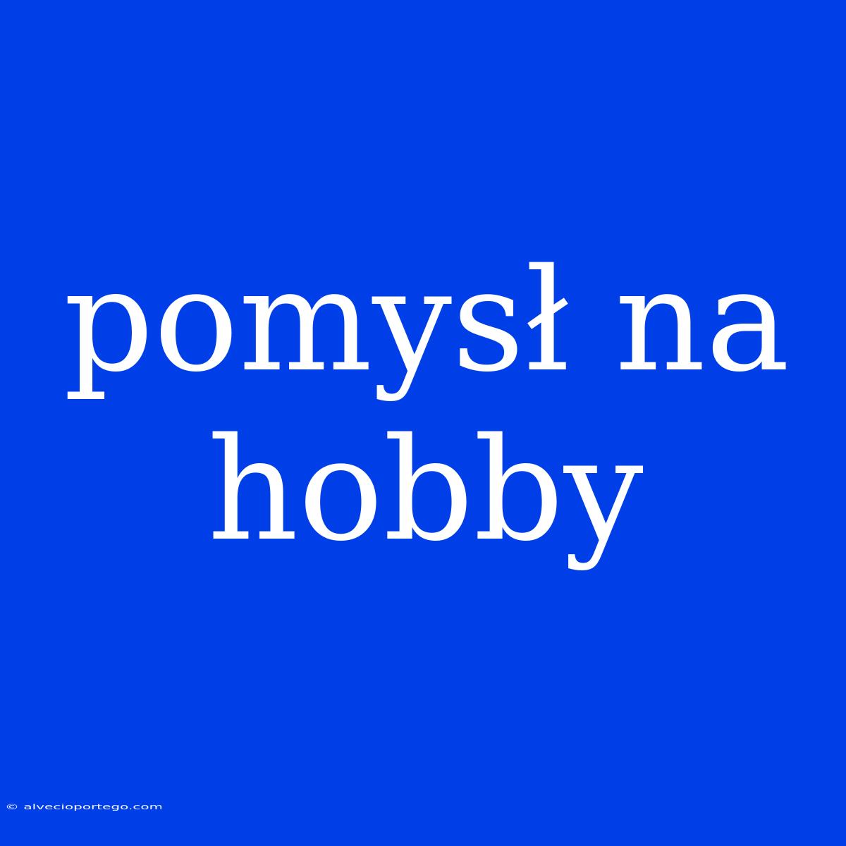 Pomysł Na Hobby