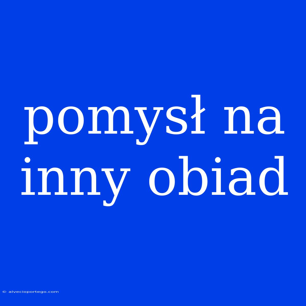 Pomysł Na Inny Obiad