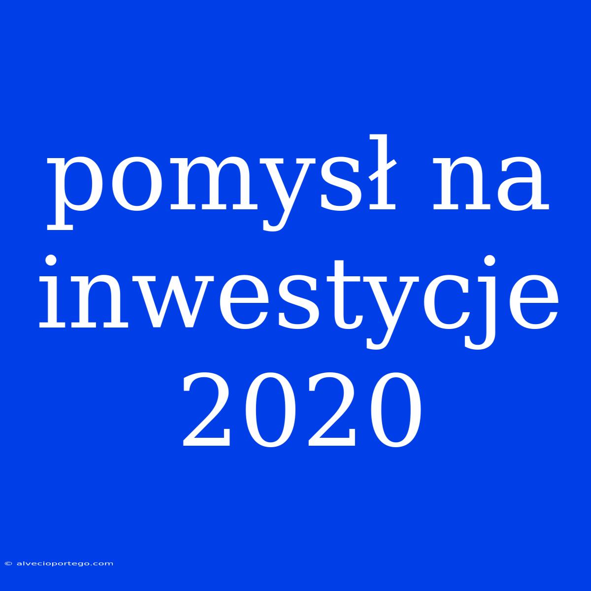 Pomysł Na Inwestycje 2020