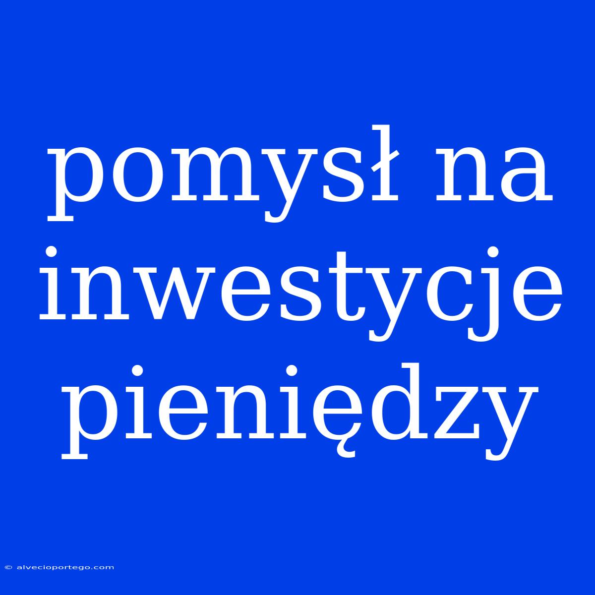 Pomysł Na Inwestycje Pieniędzy