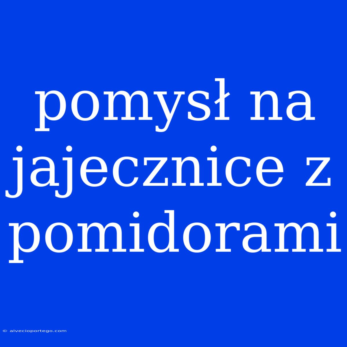 Pomysł Na Jajecznice Z Pomidorami