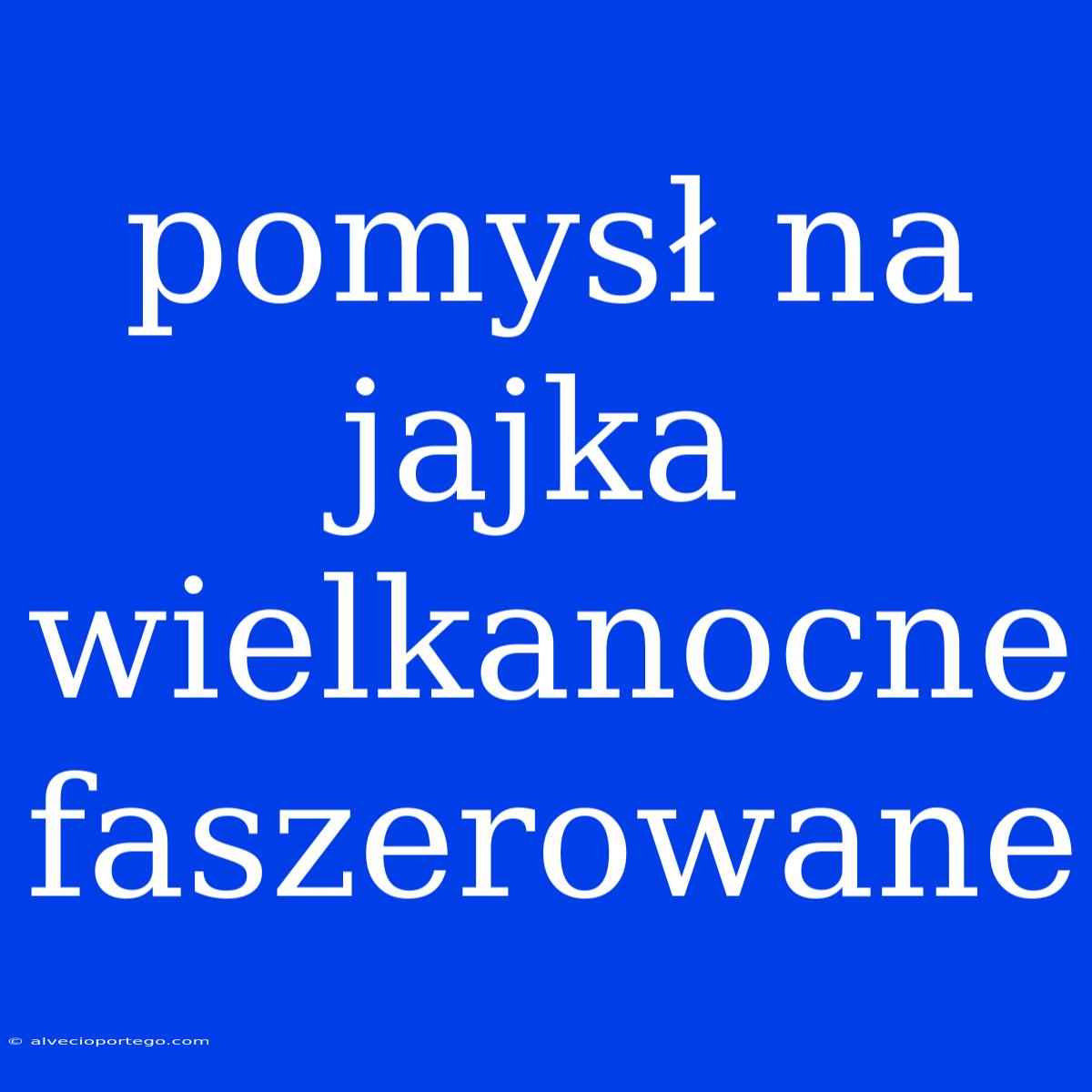 Pomysł Na Jajka Wielkanocne Faszerowane