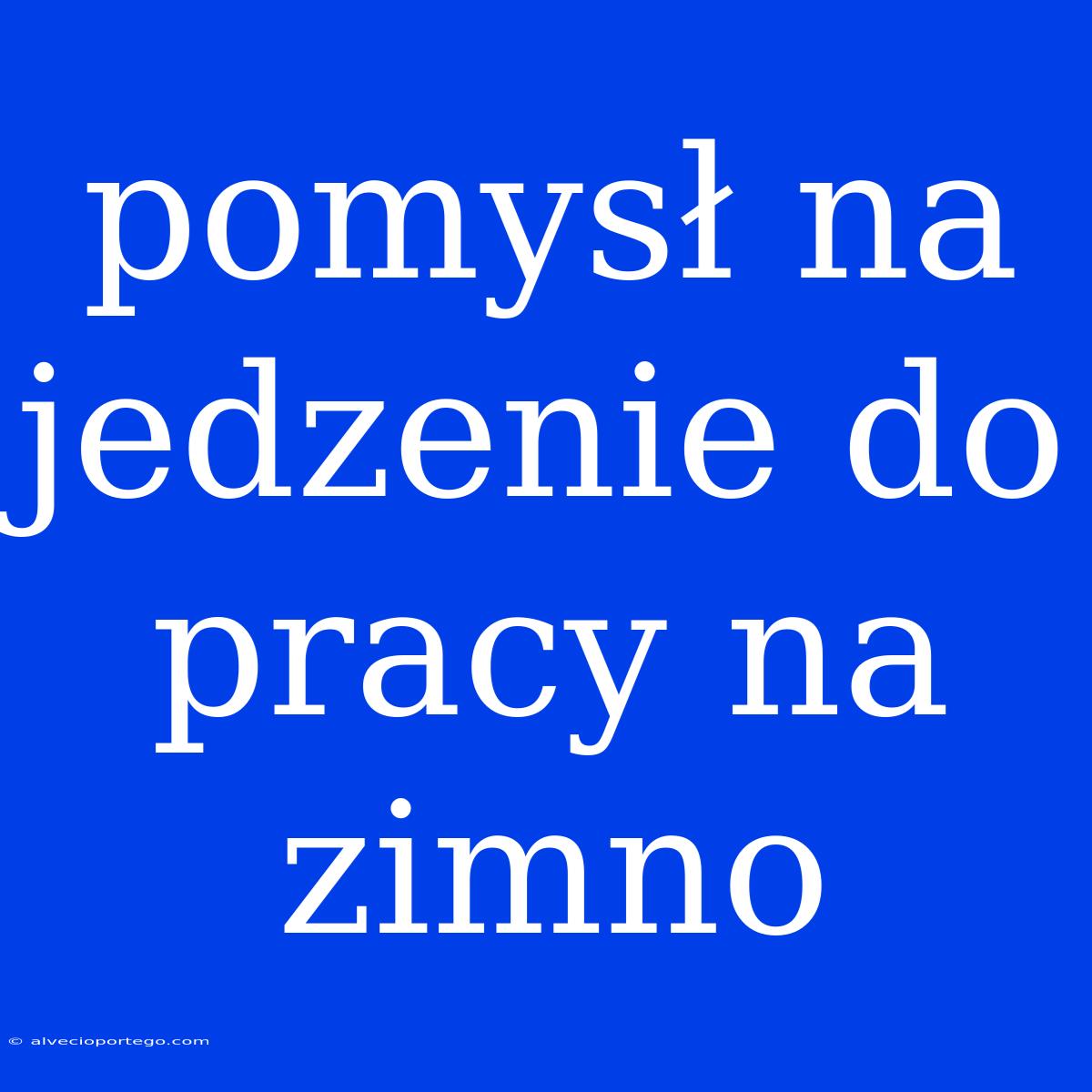 Pomysł Na Jedzenie Do Pracy Na Zimno