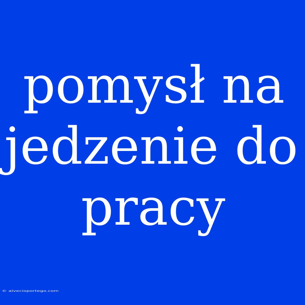 Pomysł Na Jedzenie Do Pracy