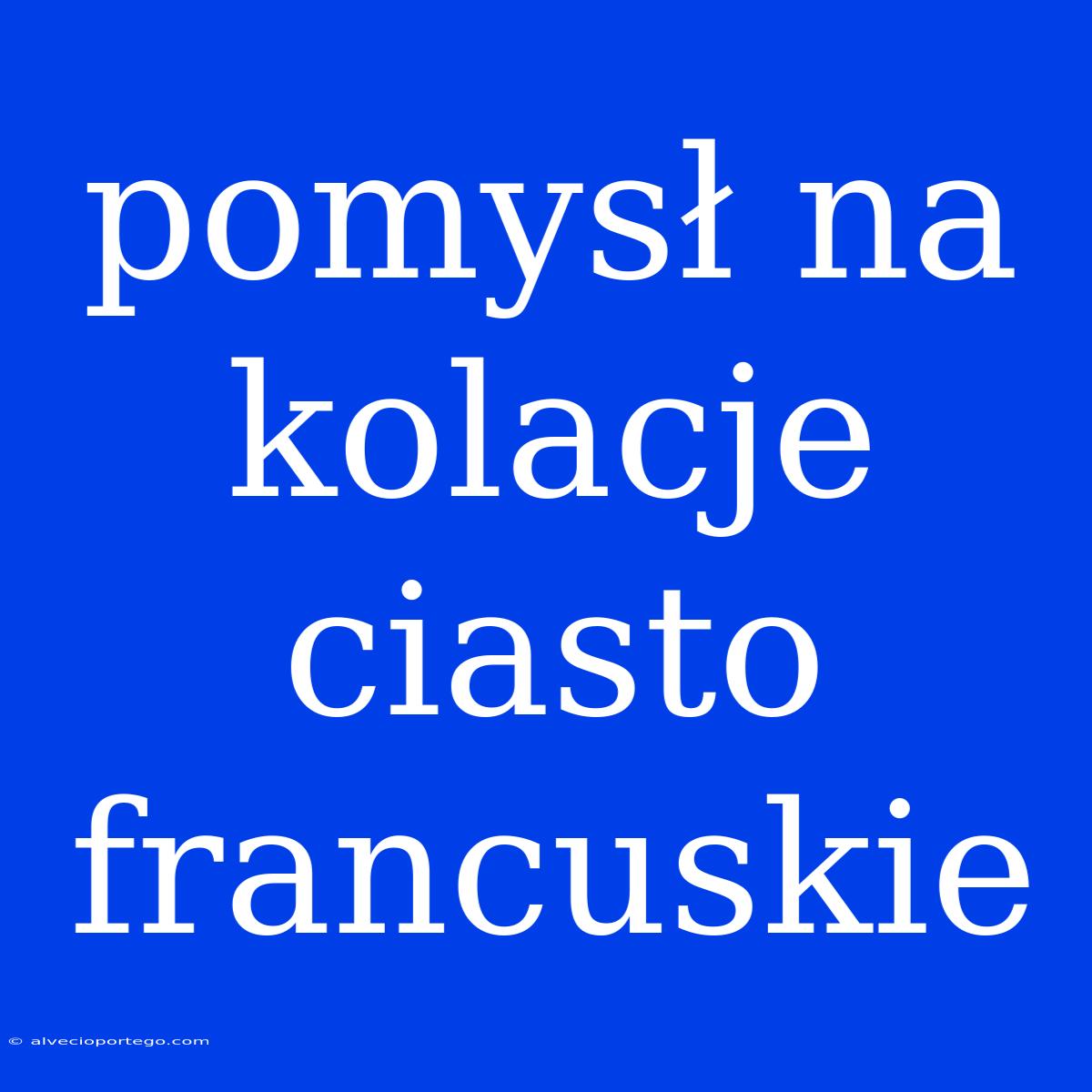 Pomysł Na Kolacje Ciasto Francuskie