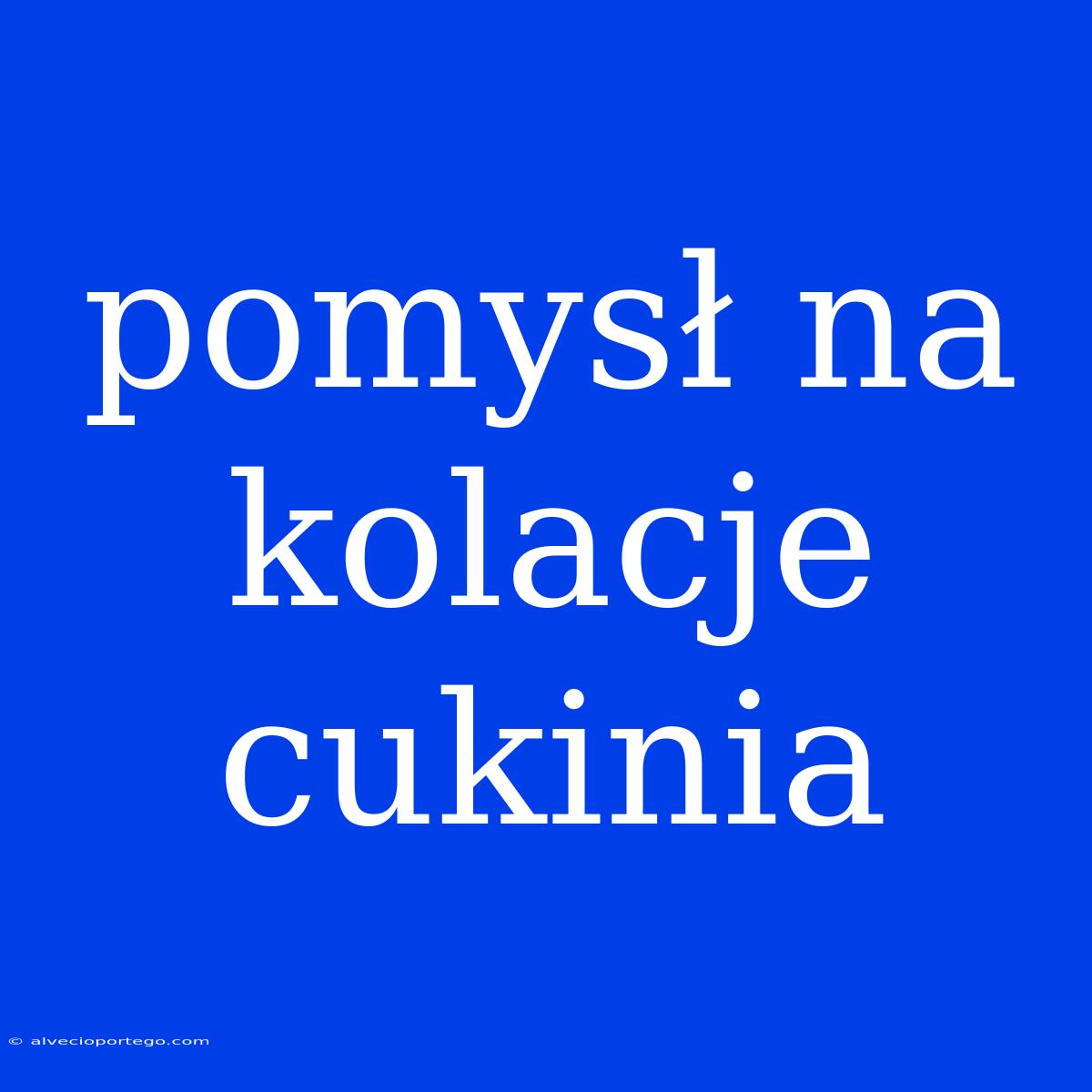 Pomysł Na Kolacje Cukinia