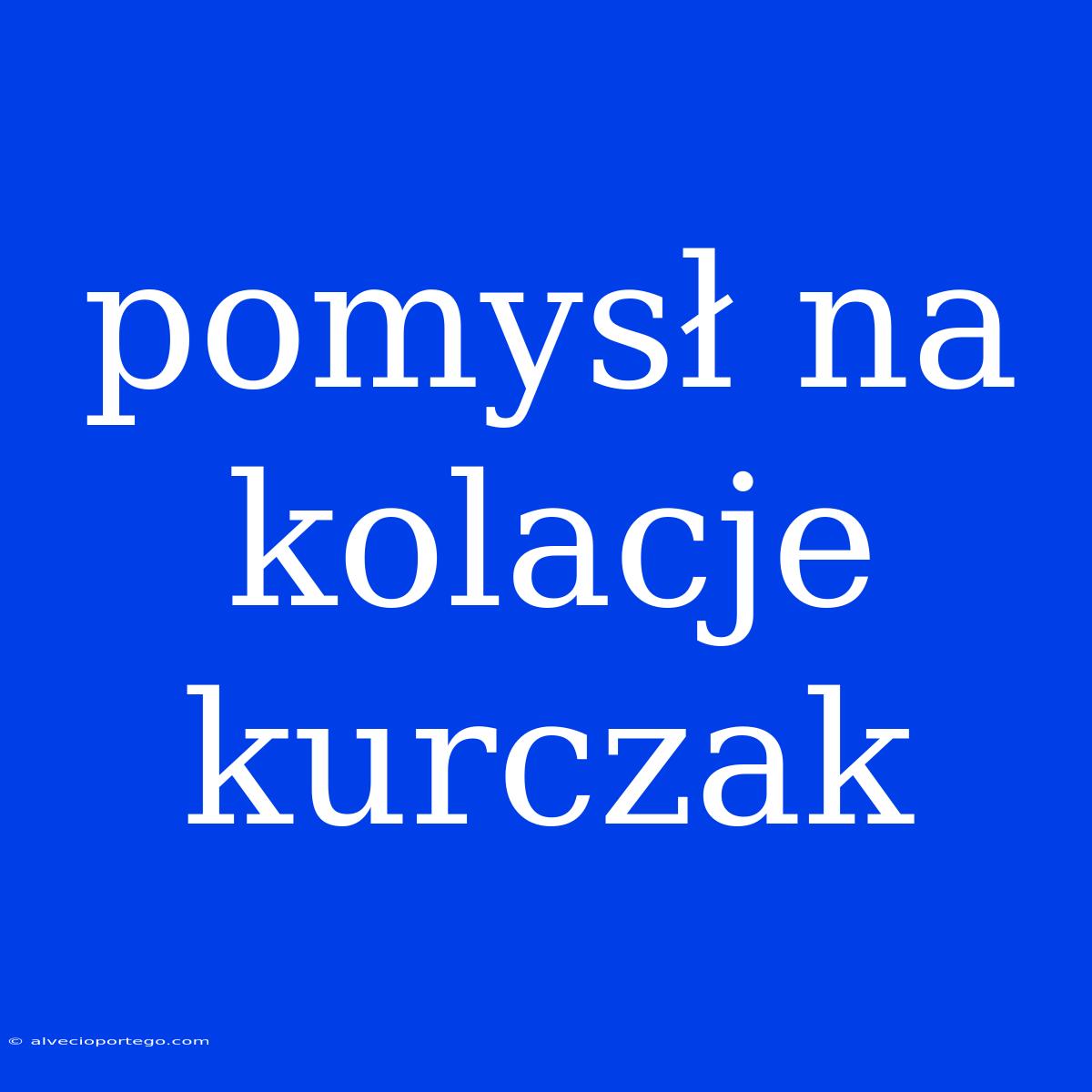 Pomysł Na Kolacje Kurczak