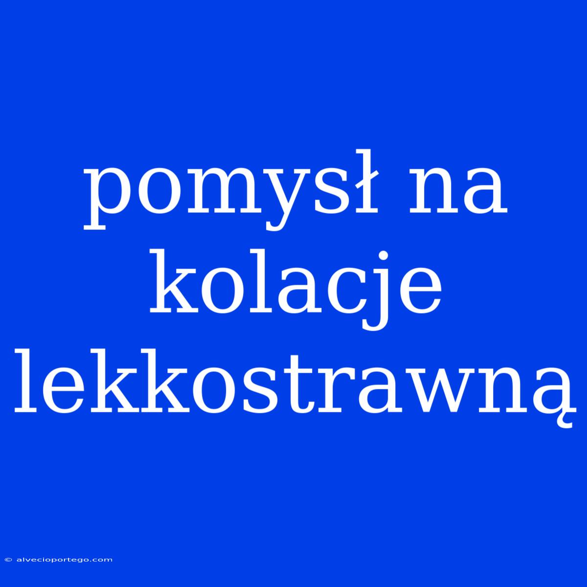 Pomysł Na Kolacje Lekkostrawną