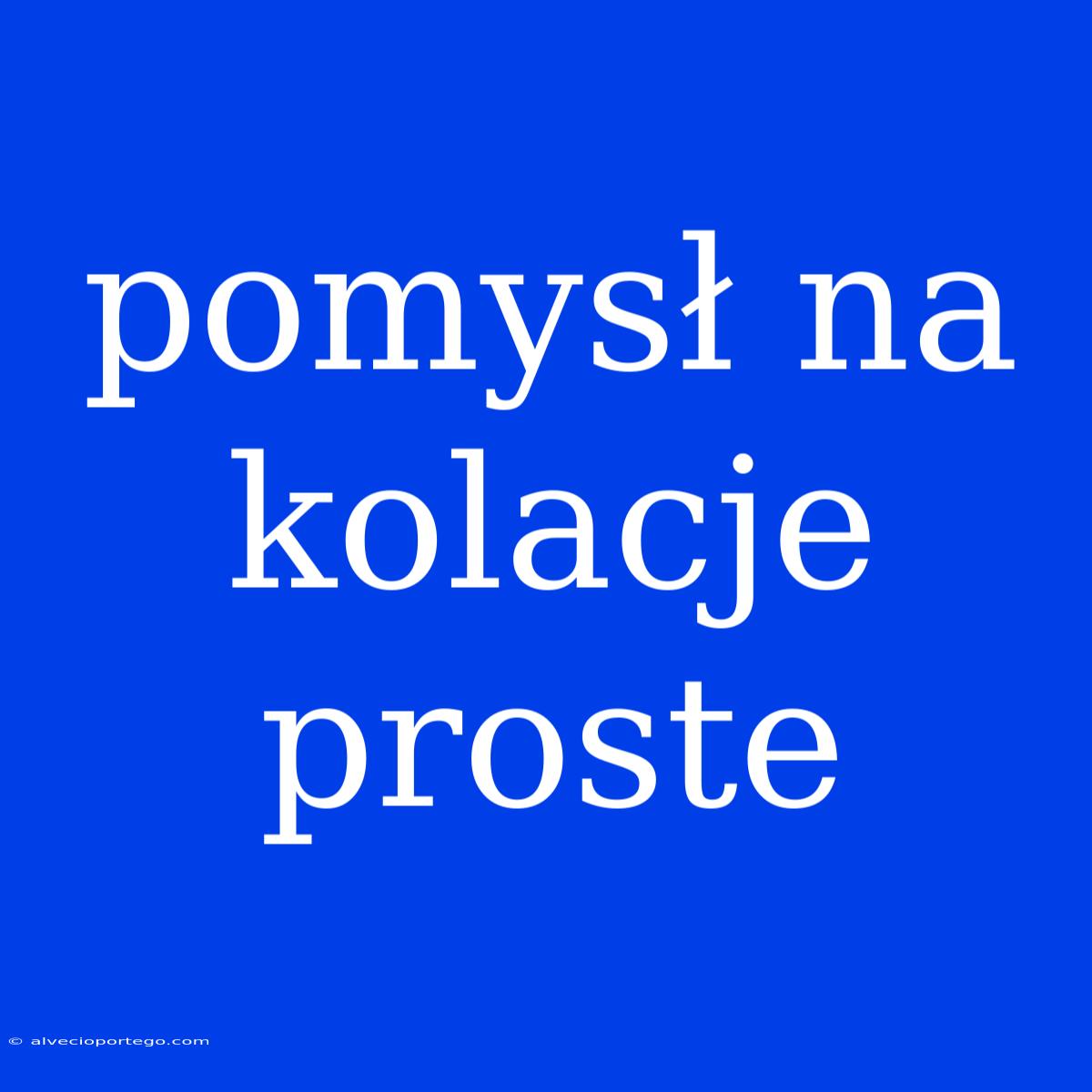 Pomysł Na Kolacje Proste