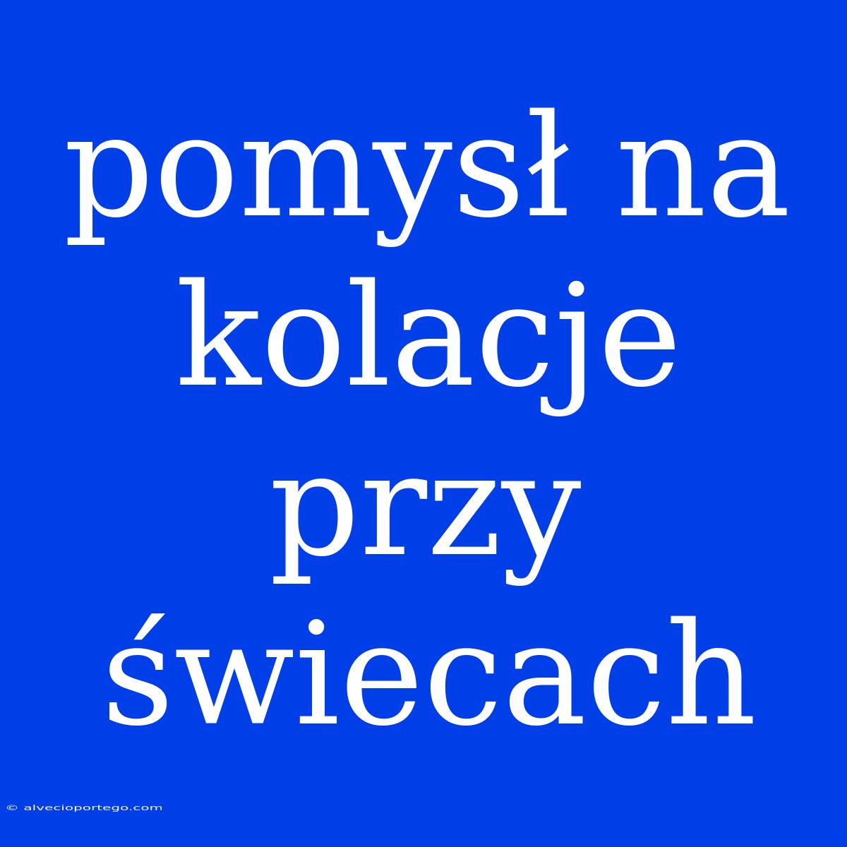 Pomysł Na Kolacje Przy Świecach