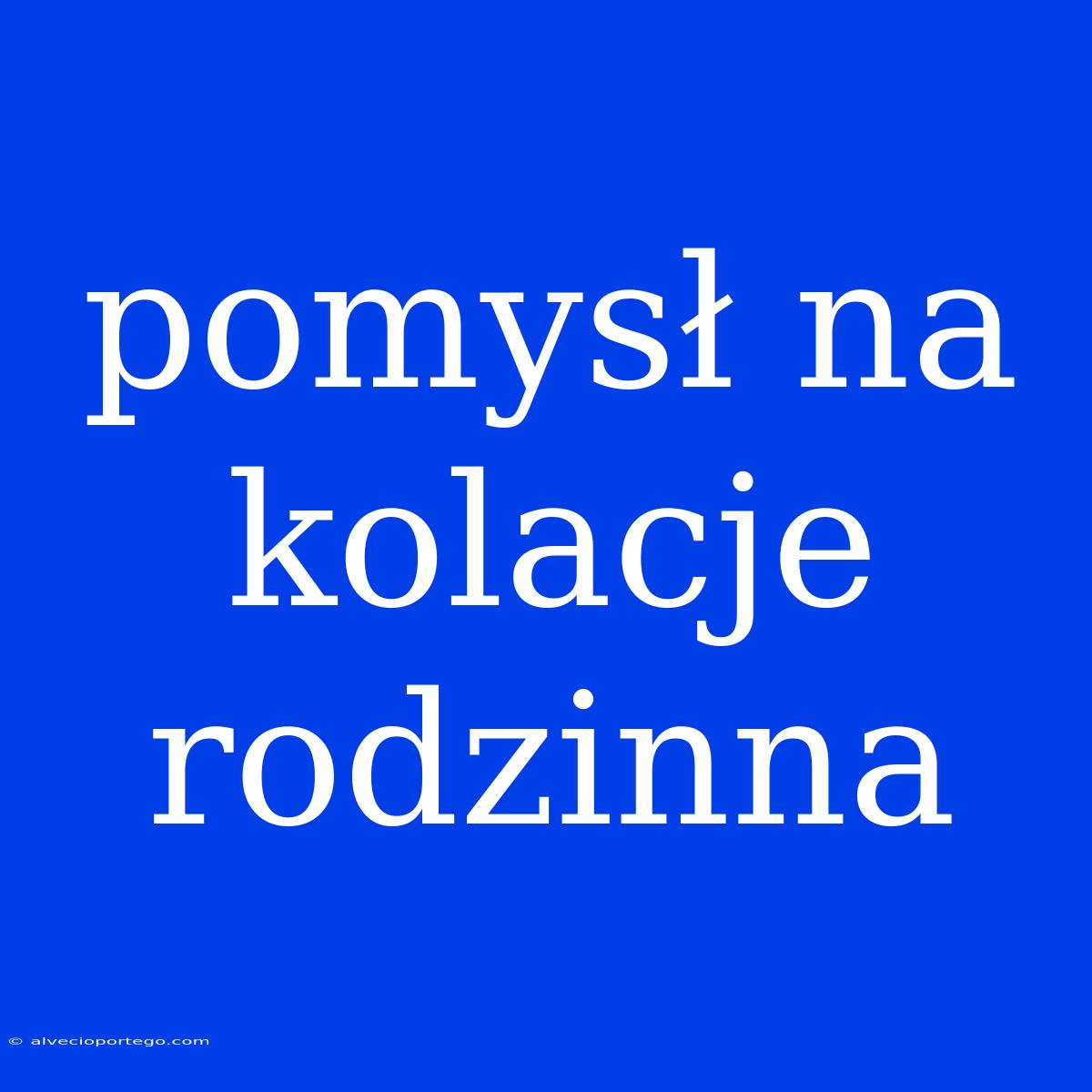 Pomysł Na Kolacje Rodzinna