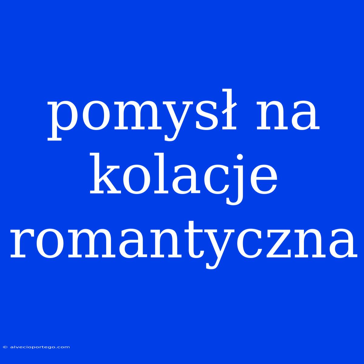 Pomysł Na Kolacje Romantyczna