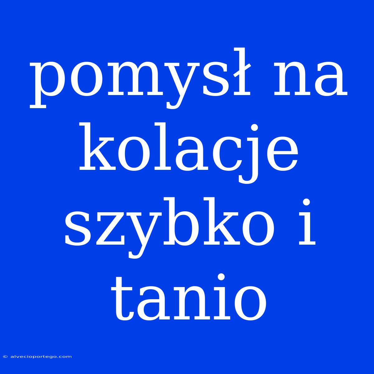 Pomysł Na Kolacje Szybko I Tanio