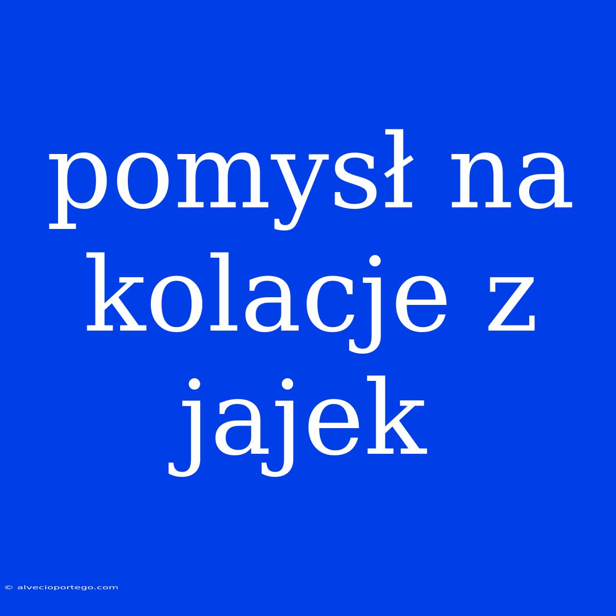 Pomysł Na Kolacje Z Jajek