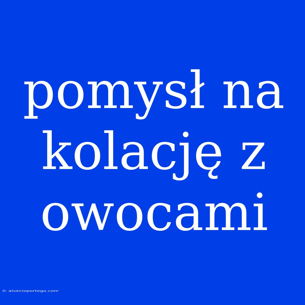 Pomysł Na Kolację Z Owocami