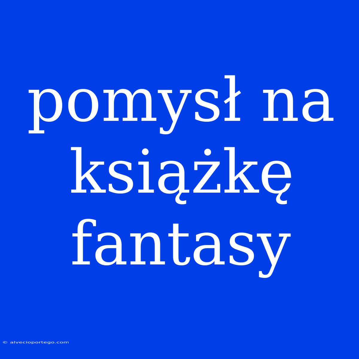 Pomysł Na Książkę Fantasy