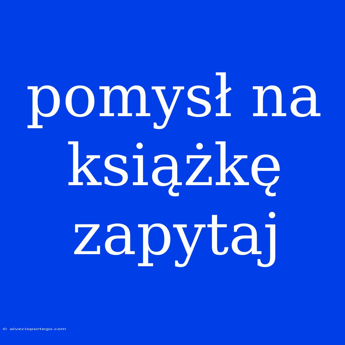 Pomysł Na Książkę Zapytaj