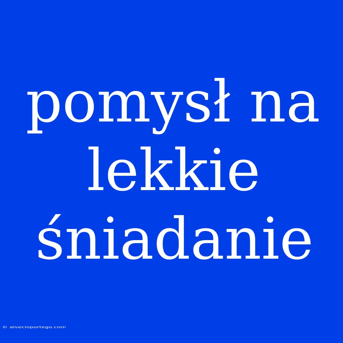 Pomysł Na Lekkie Śniadanie