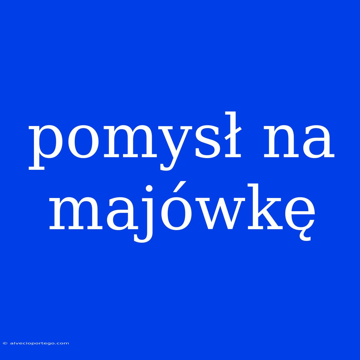 Pomysł Na Majówkę