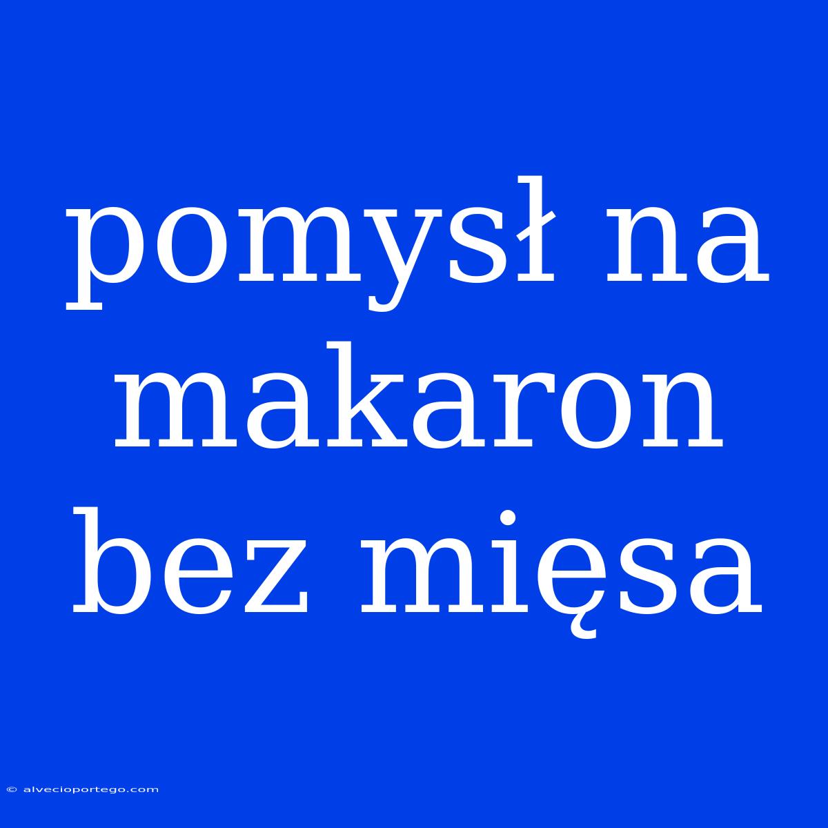 Pomysł Na Makaron Bez Mięsa