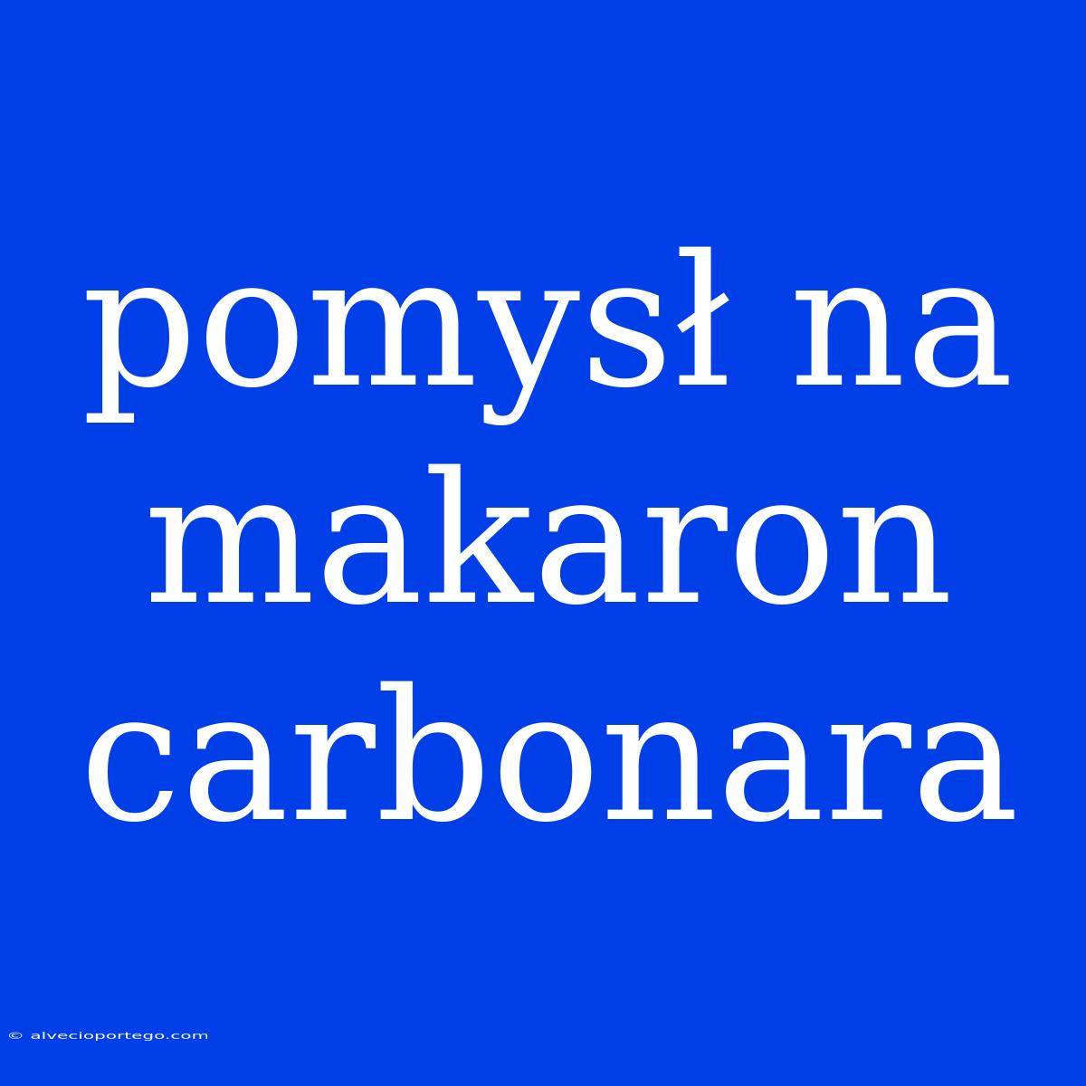 Pomysł Na Makaron Carbonara