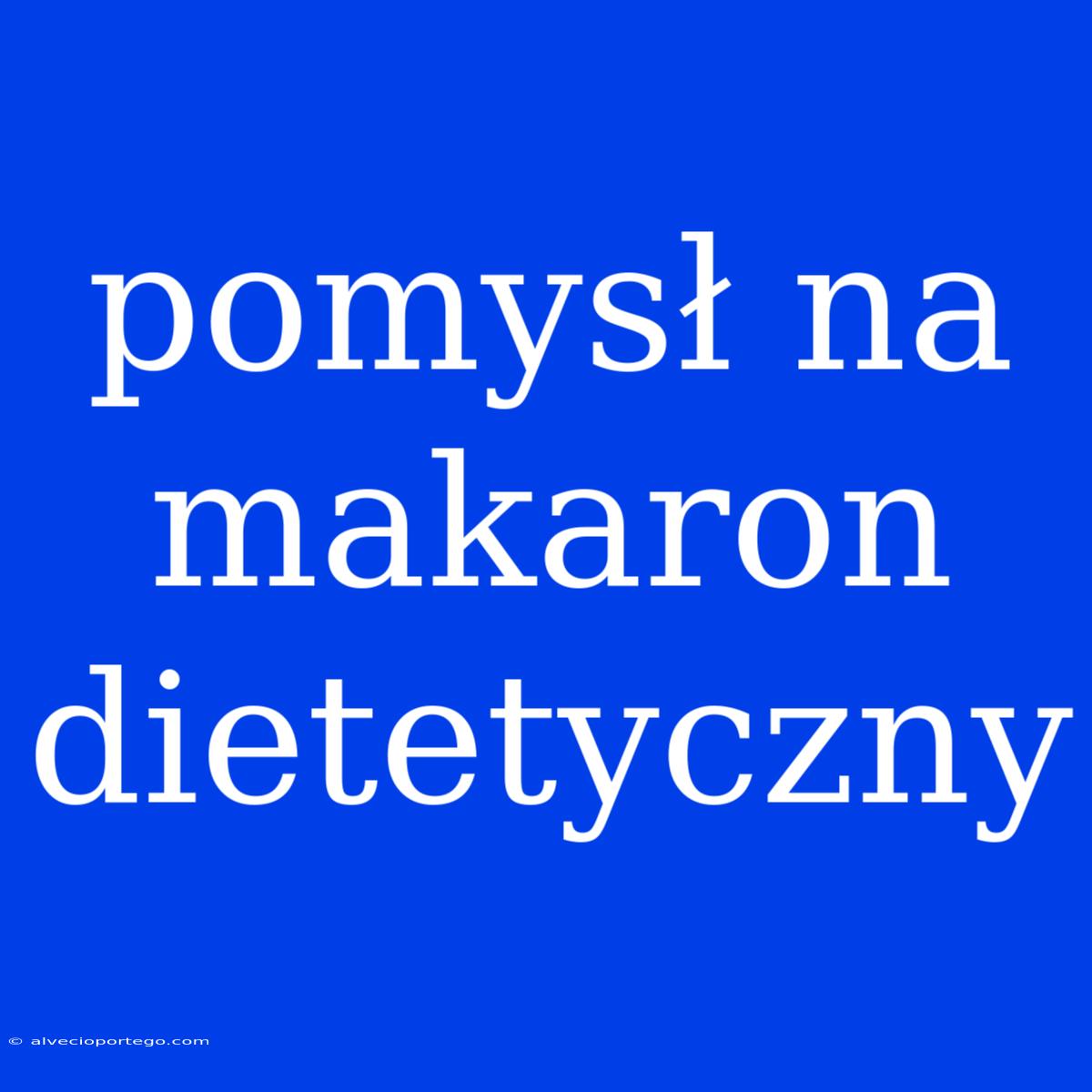 Pomysł Na Makaron Dietetyczny