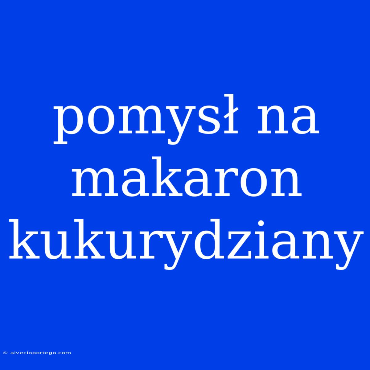 Pomysł Na Makaron Kukurydziany