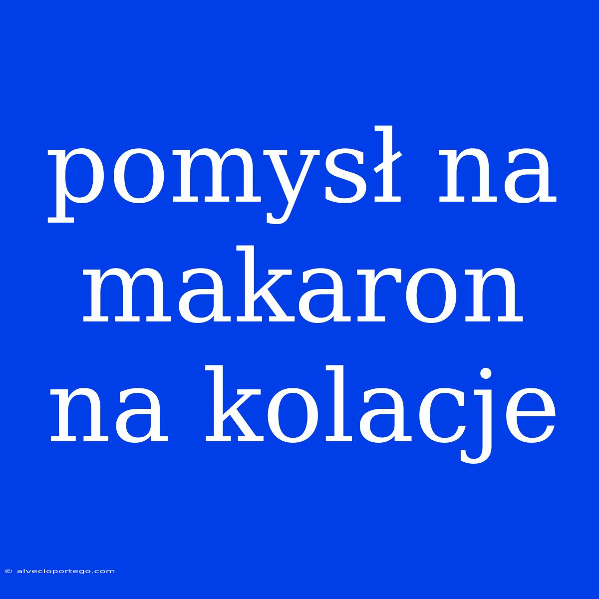 Pomysł Na Makaron Na Kolacje