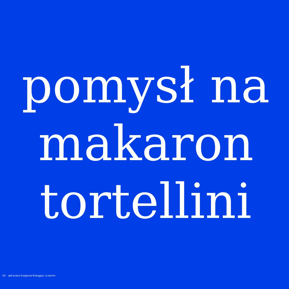 Pomysł Na Makaron Tortellini