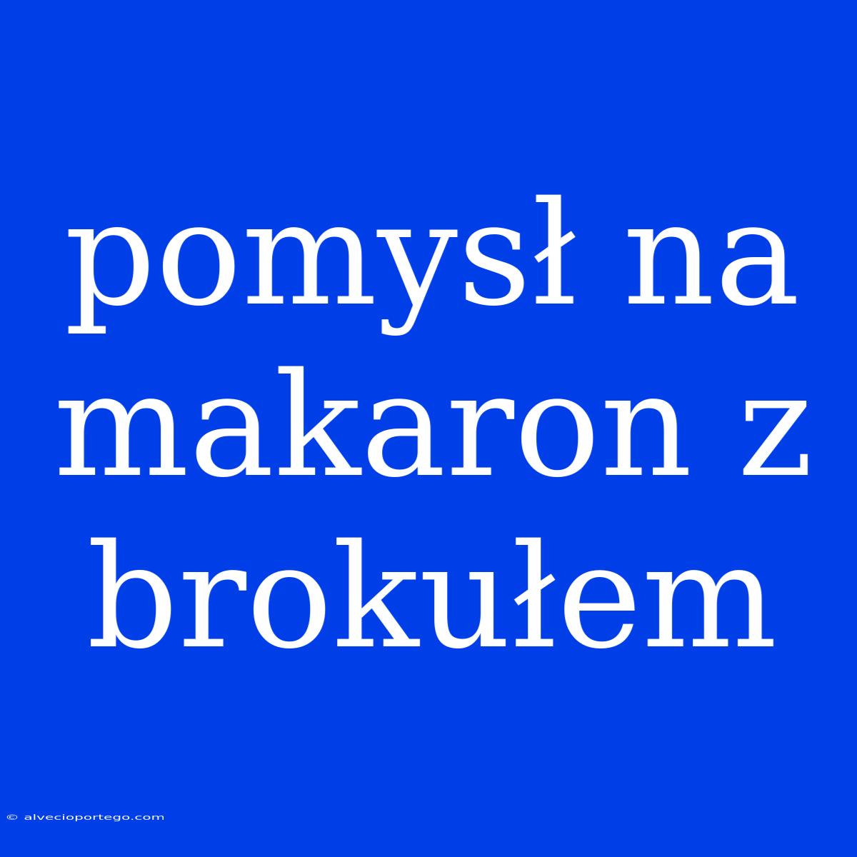 Pomysł Na Makaron Z Brokułem