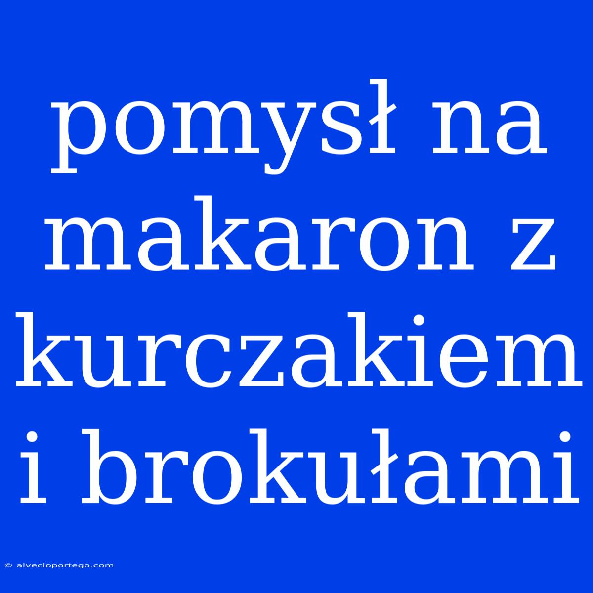 Pomysł Na Makaron Z Kurczakiem I Brokułami