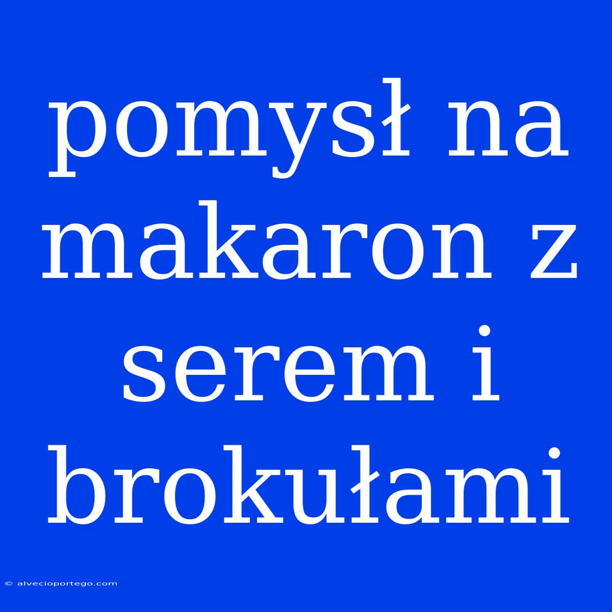 Pomysł Na Makaron Z Serem I Brokułami