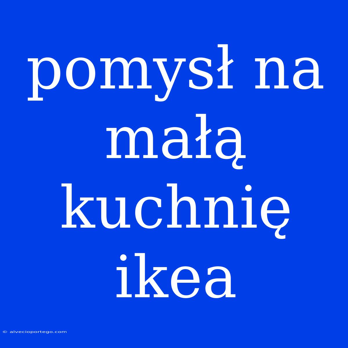 Pomysł Na Małą Kuchnię Ikea