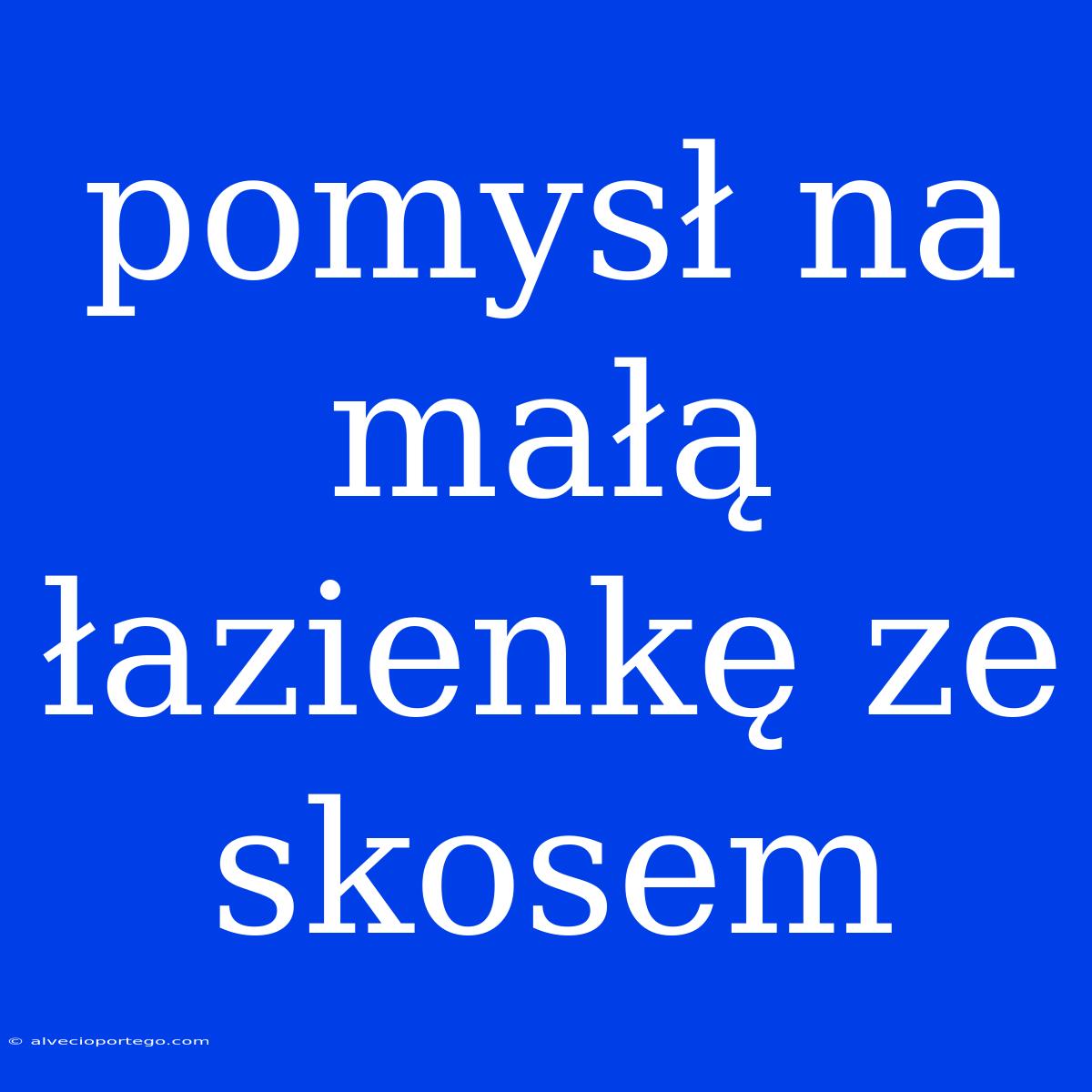 Pomysł Na Małą Łazienkę Ze Skosem