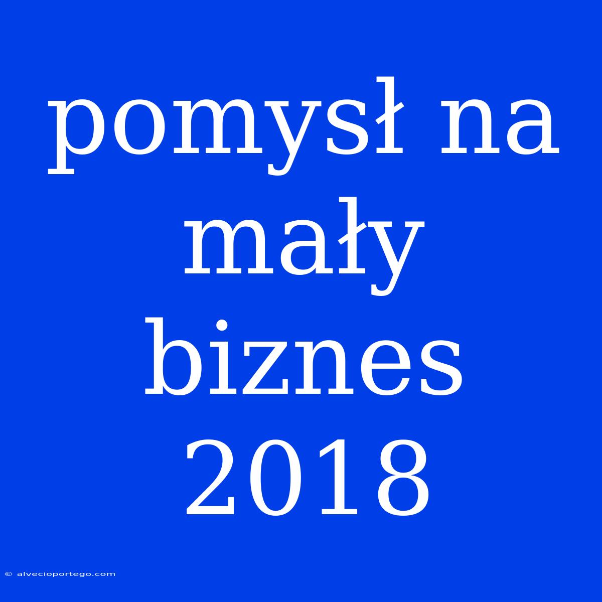 Pomysł Na Mały Biznes 2018