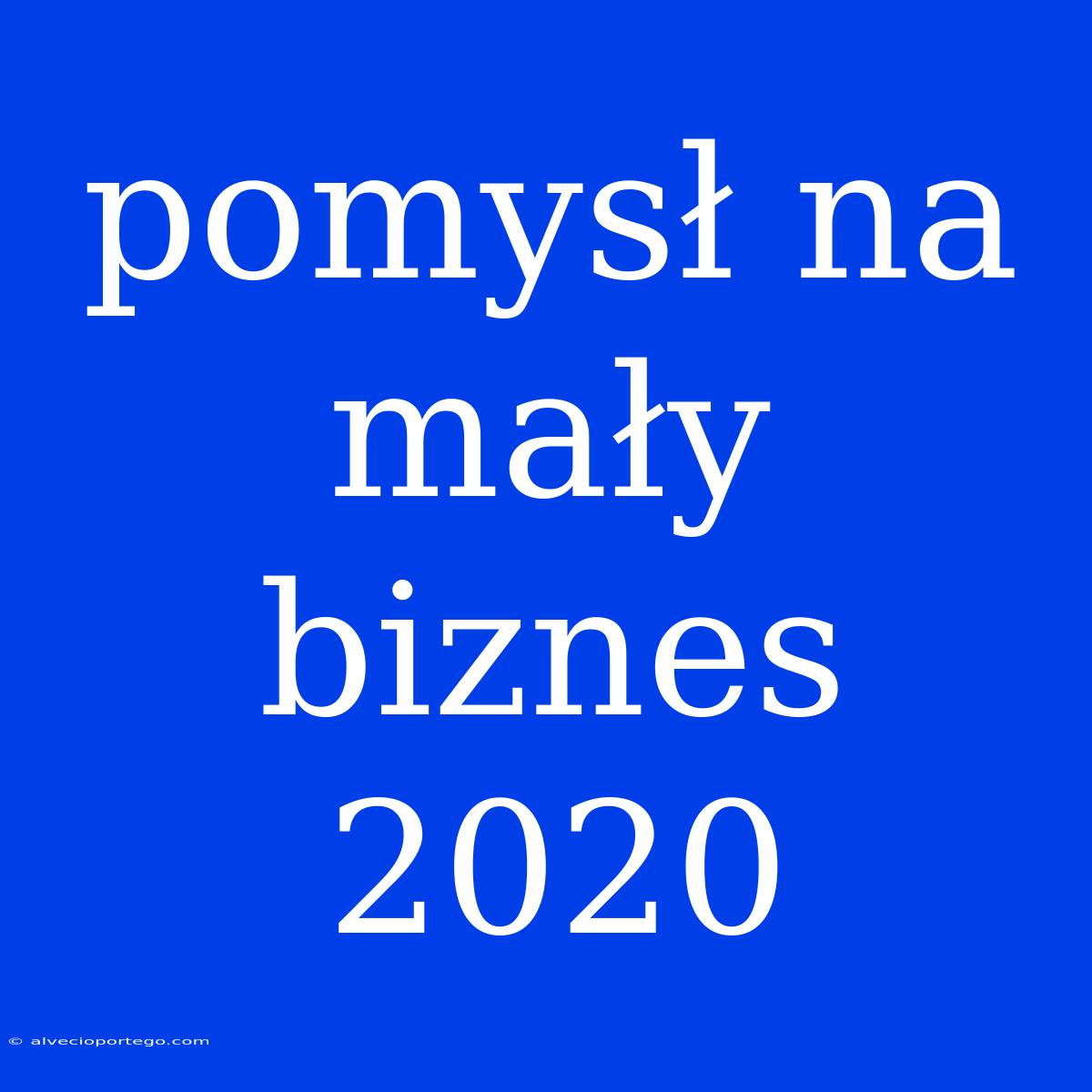 Pomysł Na Mały Biznes 2020