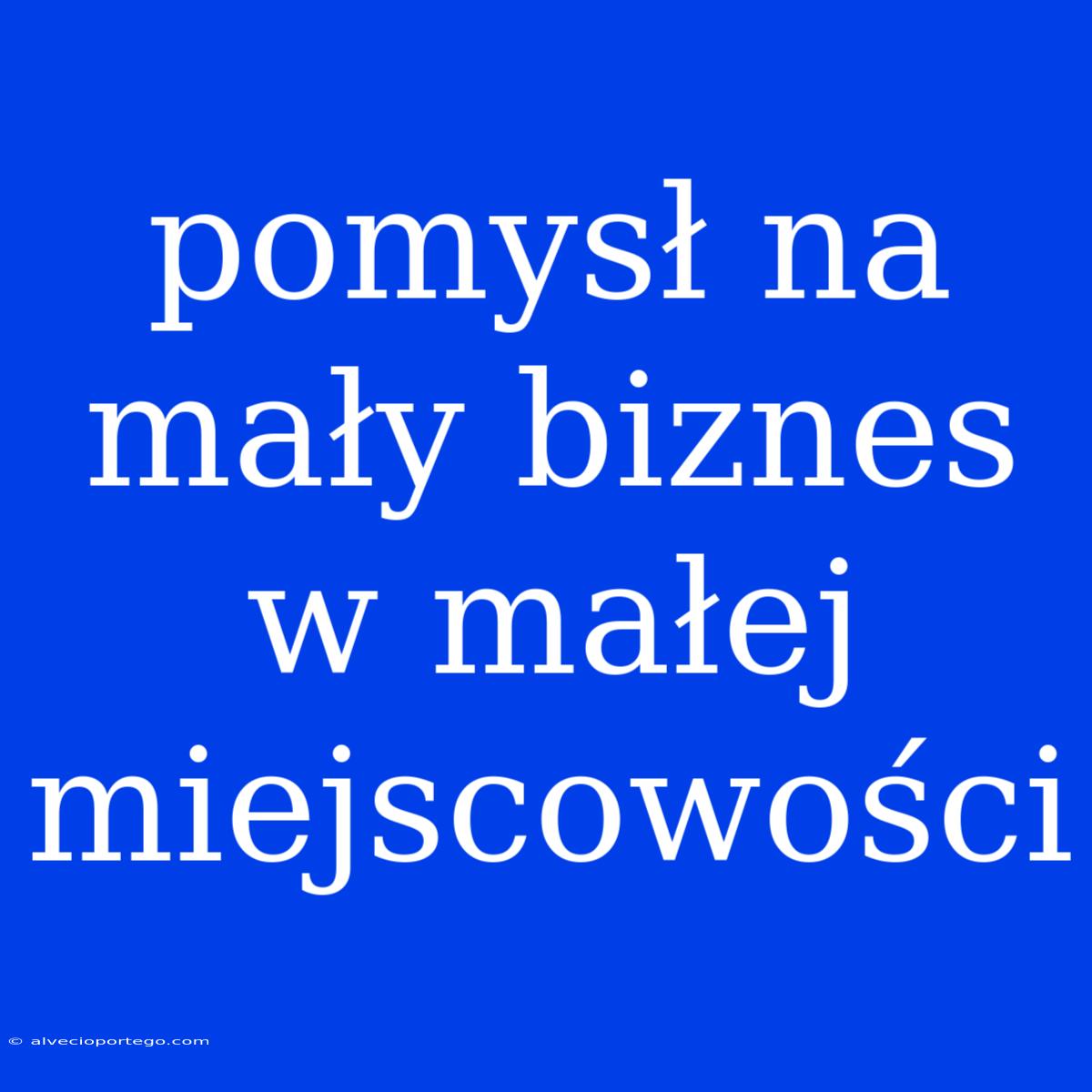 Pomysł Na Mały Biznes W Małej Miejscowości