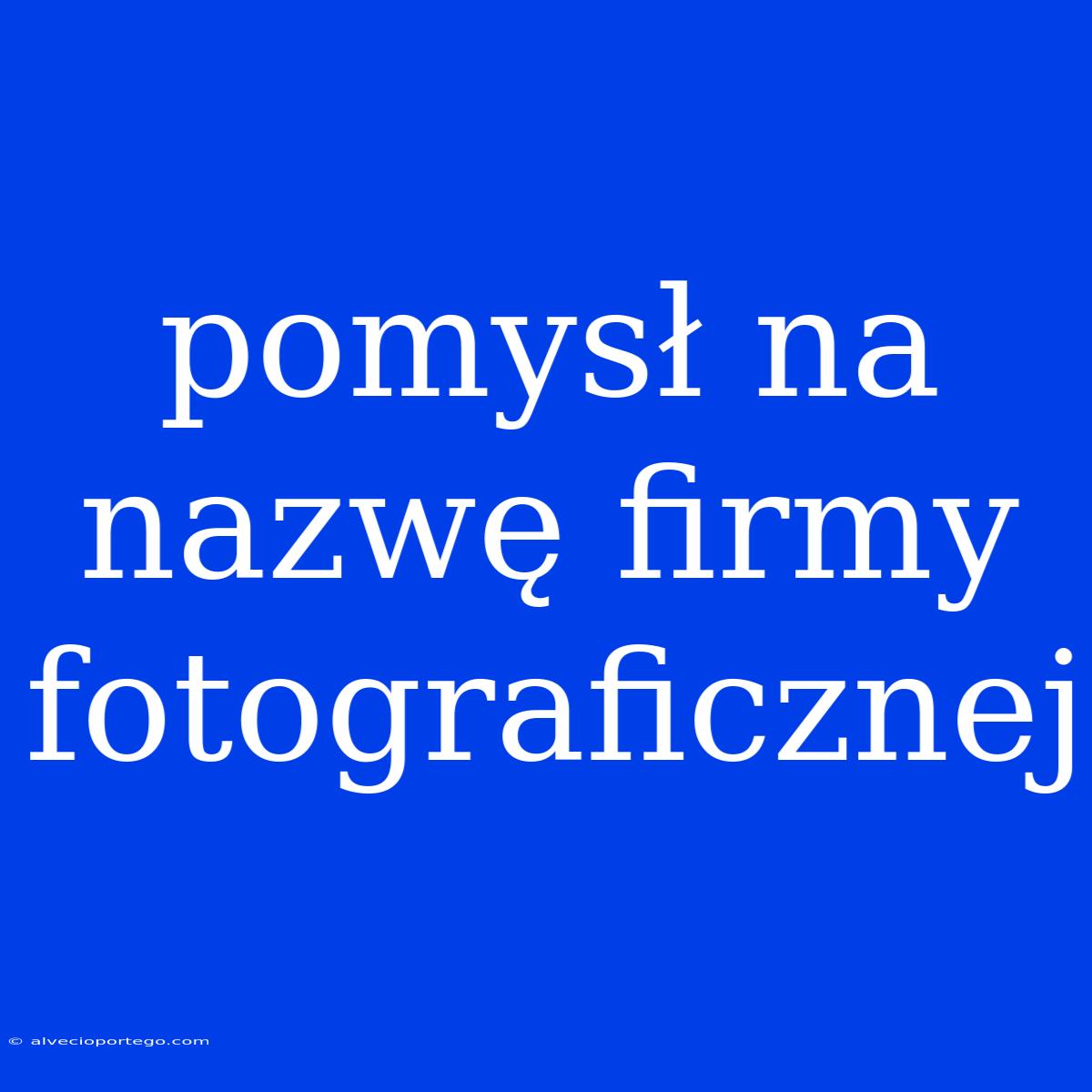 Pomysł Na Nazwę Firmy Fotograficznej