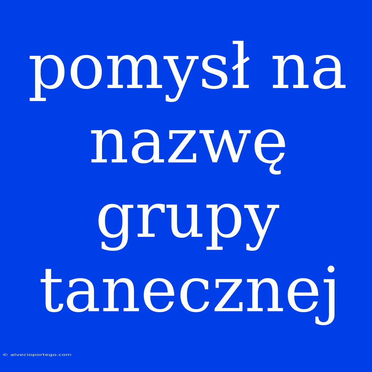 Pomysł Na Nazwę Grupy Tanecznej