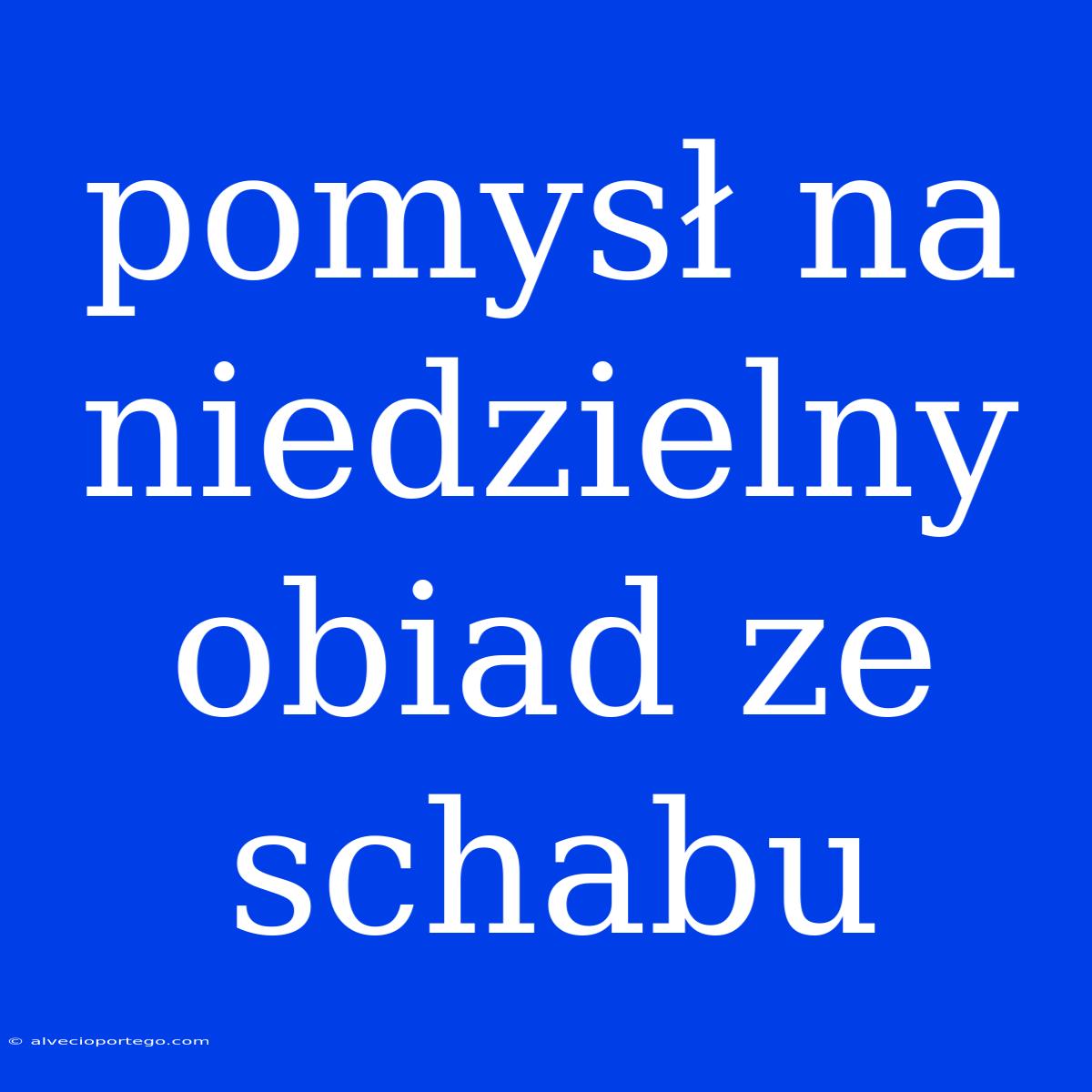 Pomysł Na Niedzielny Obiad Ze Schabu