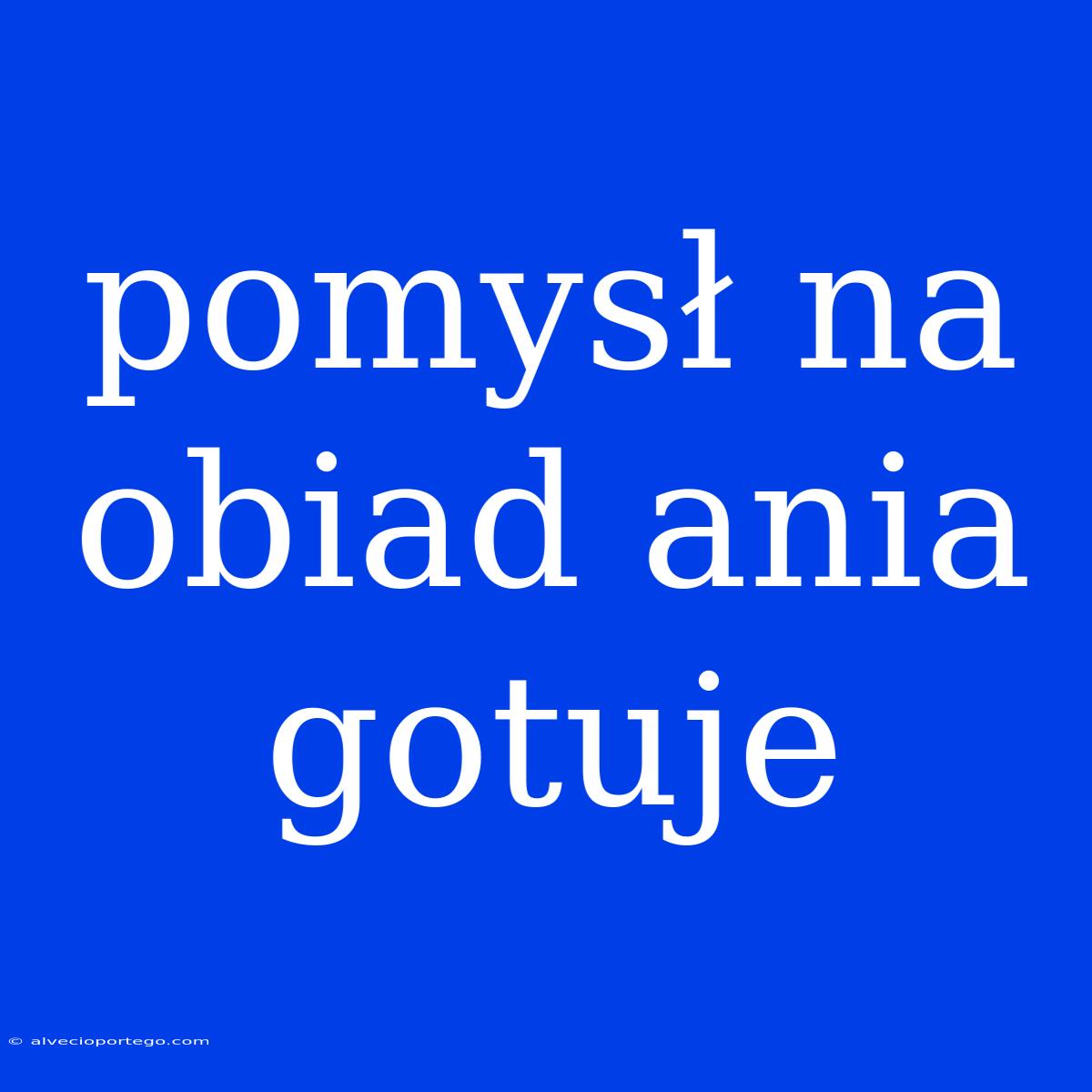 Pomysł Na Obiad Ania Gotuje