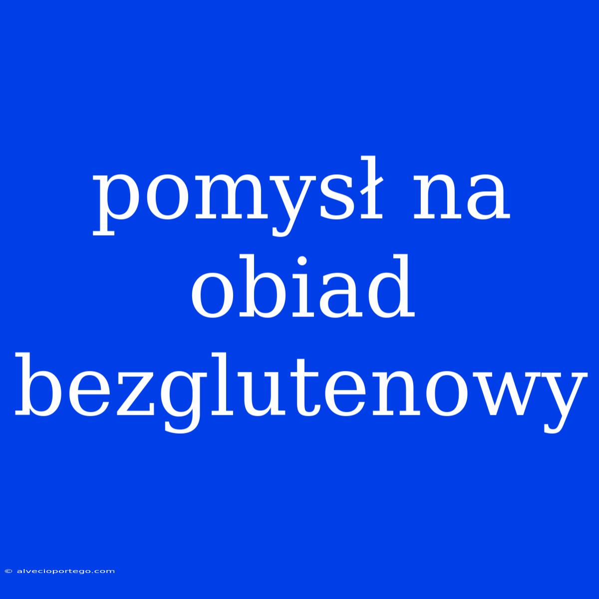 Pomysł Na Obiad Bezglutenowy