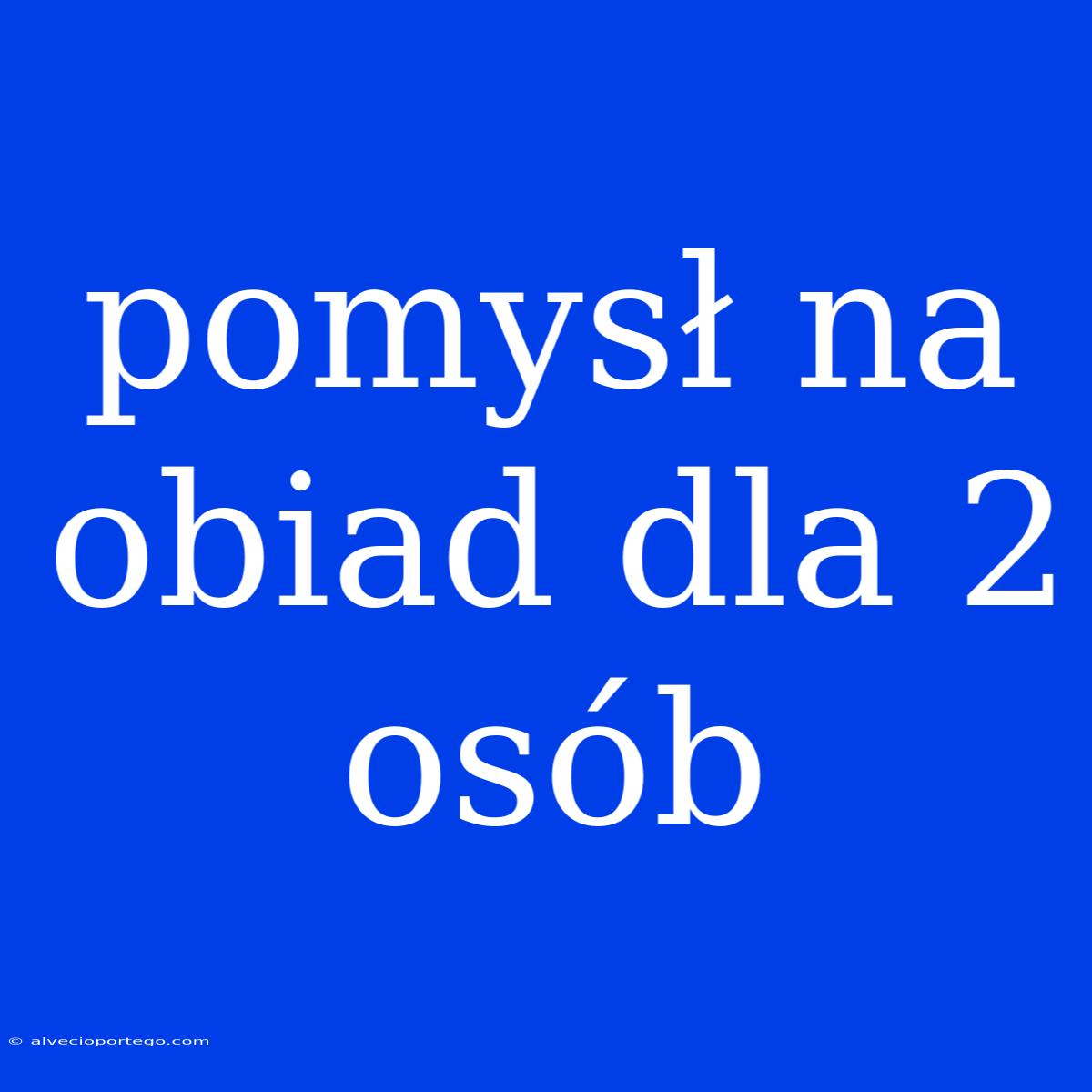 Pomysł Na Obiad Dla 2 Osób