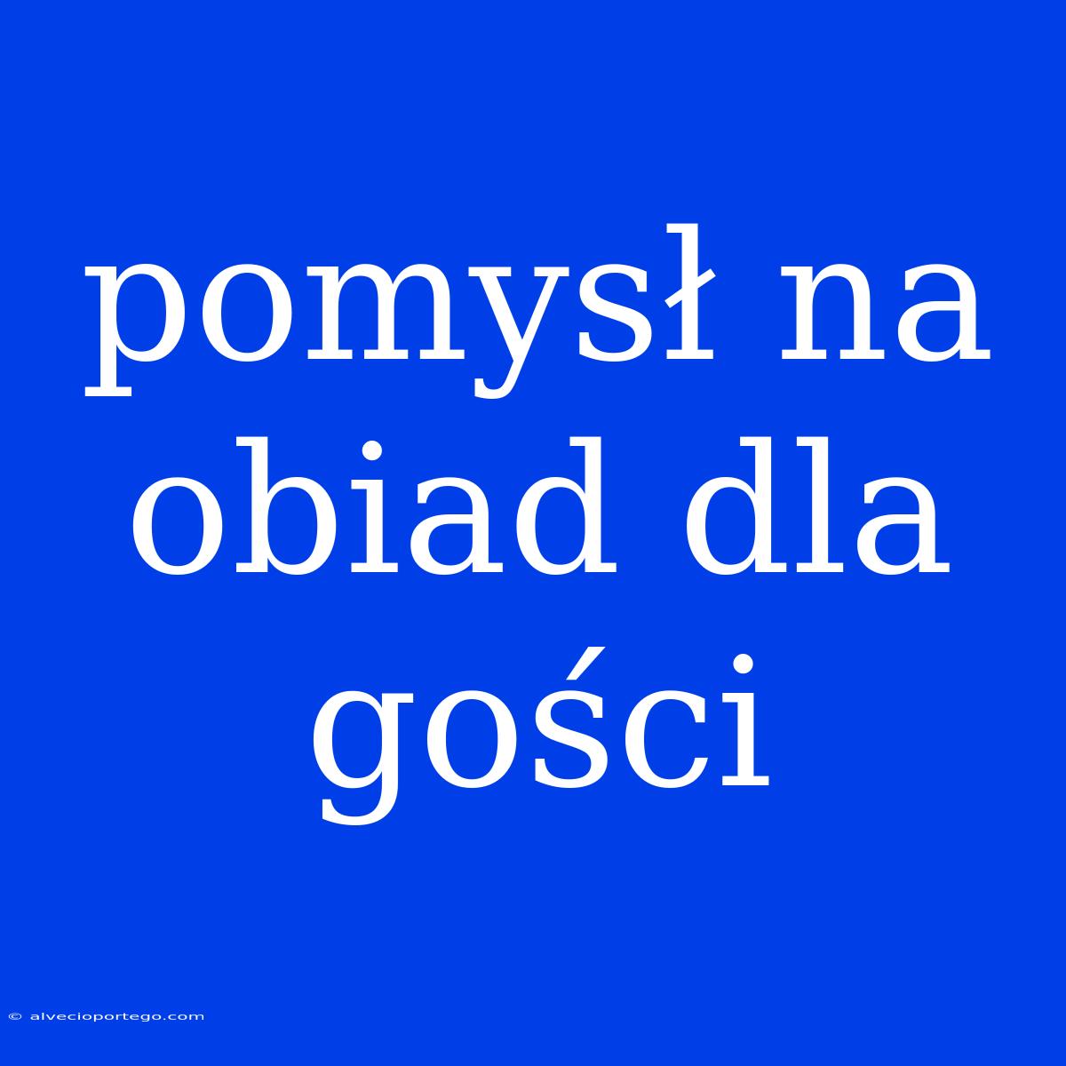 Pomysł Na Obiad Dla Gości