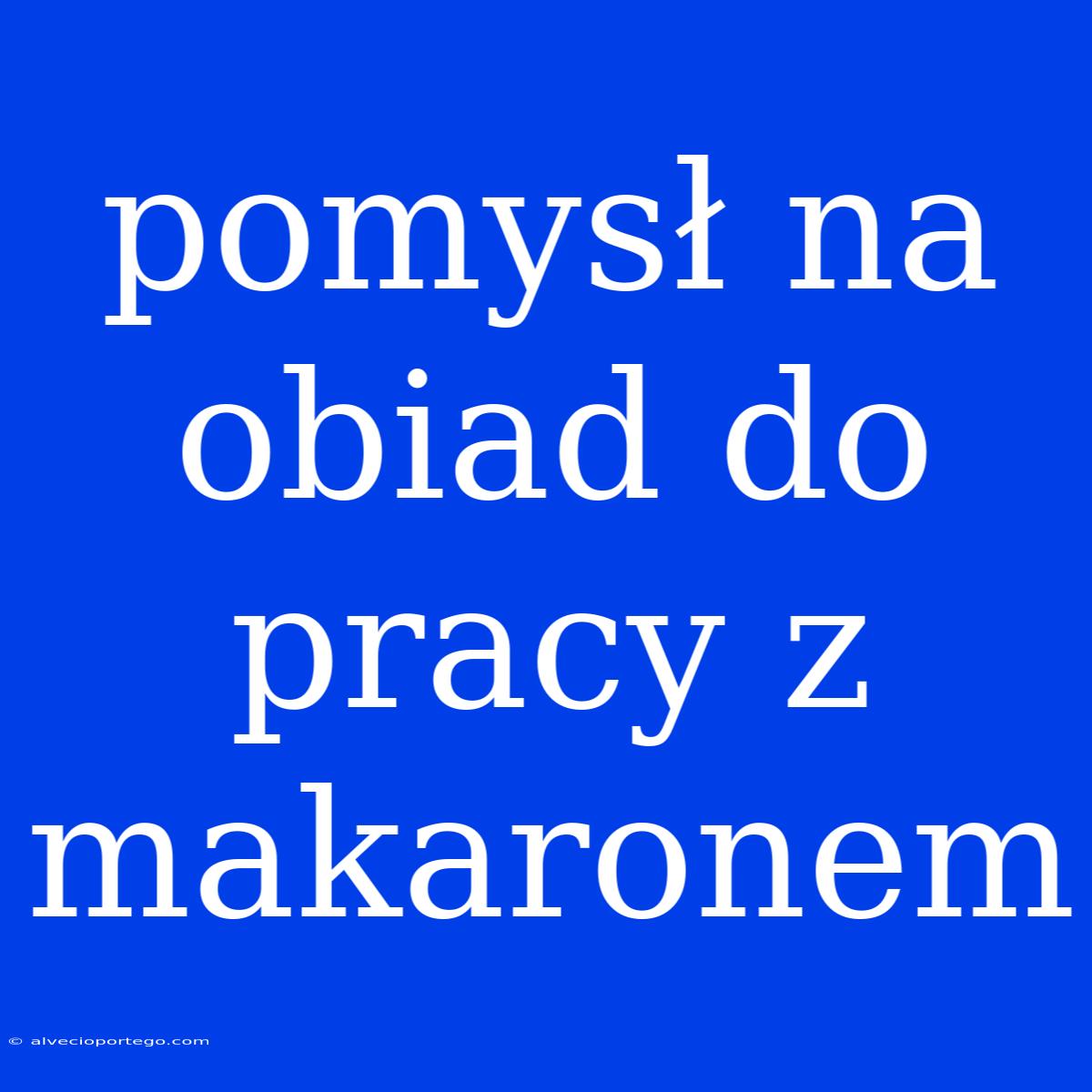 Pomysł Na Obiad Do Pracy Z Makaronem