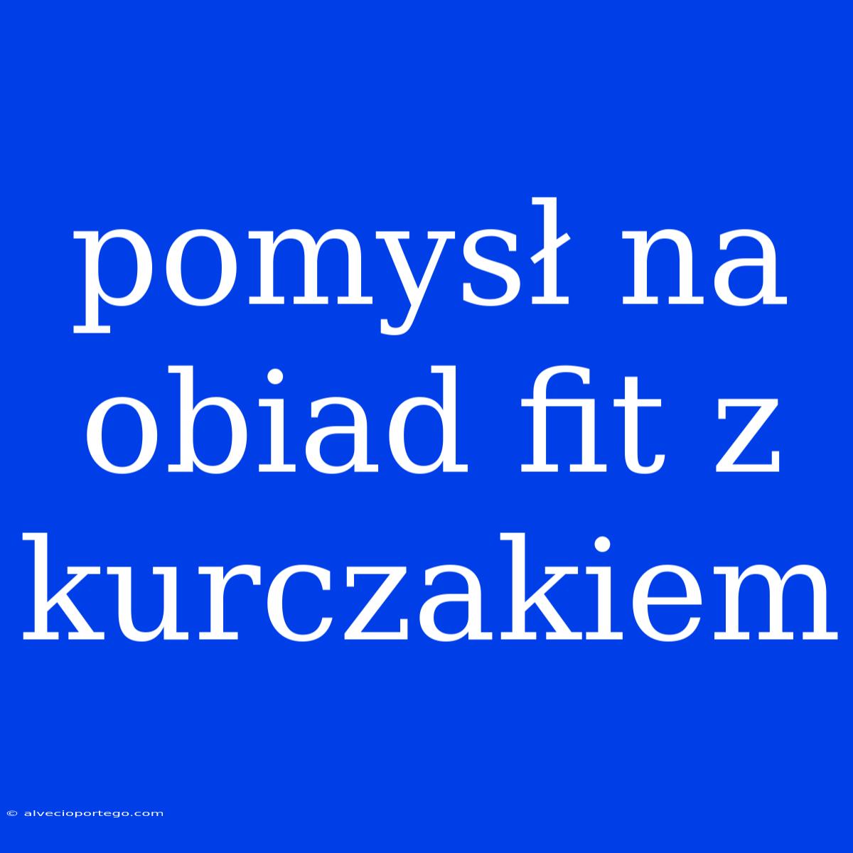 Pomysł Na Obiad Fit Z Kurczakiem