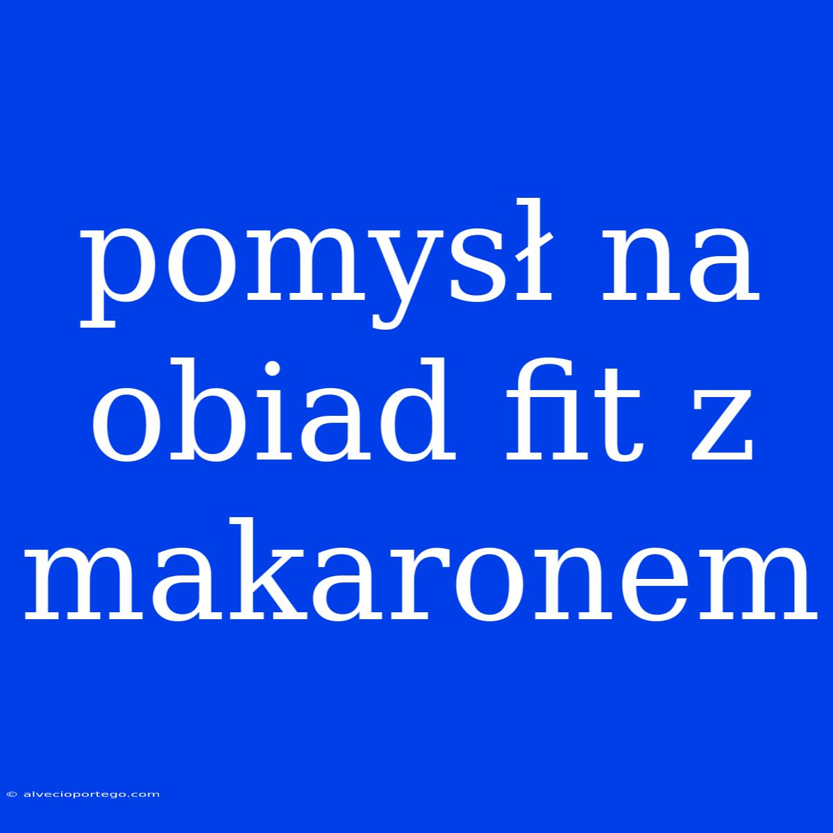 Pomysł Na Obiad Fit Z Makaronem