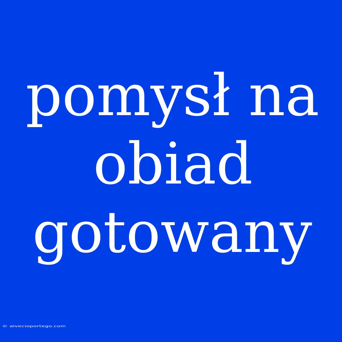 Pomysł Na Obiad Gotowany