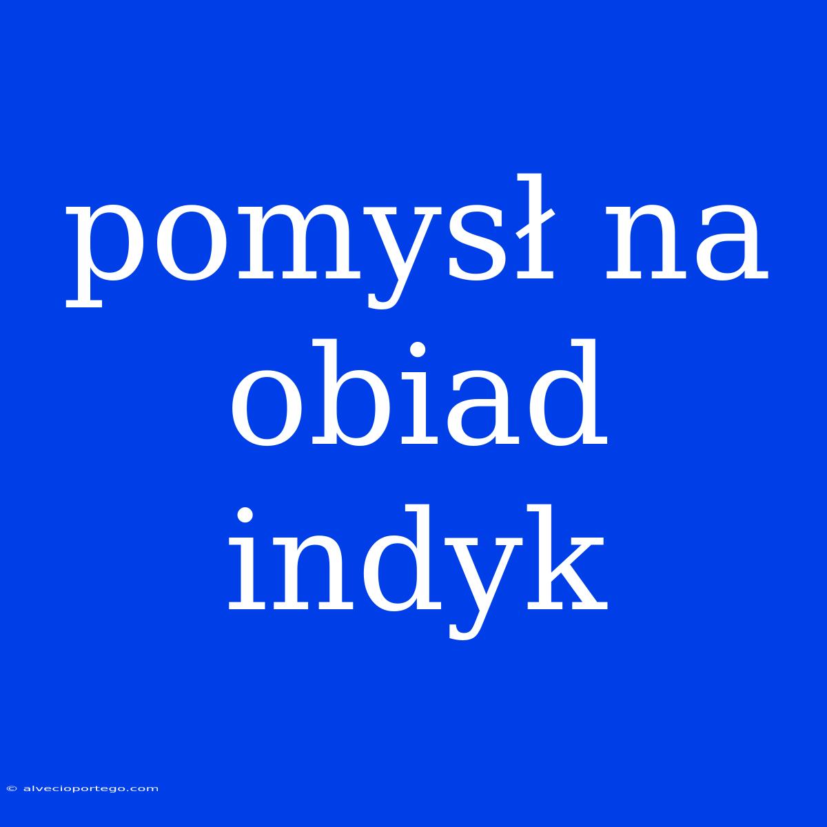 Pomysł Na Obiad Indyk