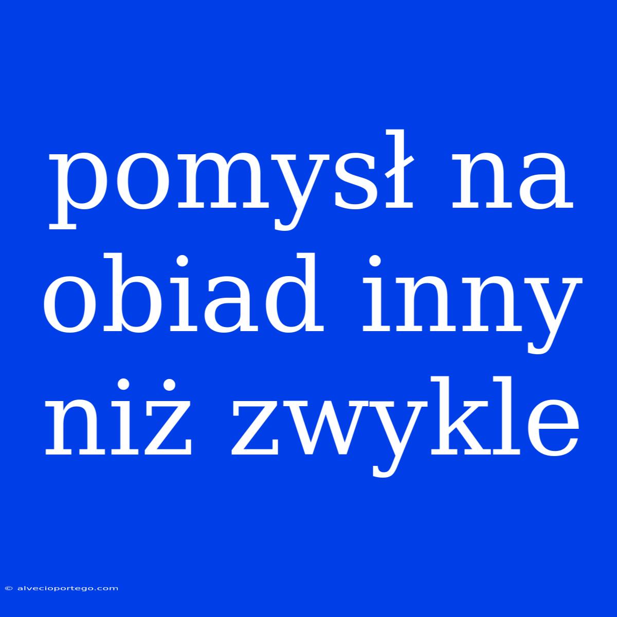 Pomysł Na Obiad Inny Niż Zwykle